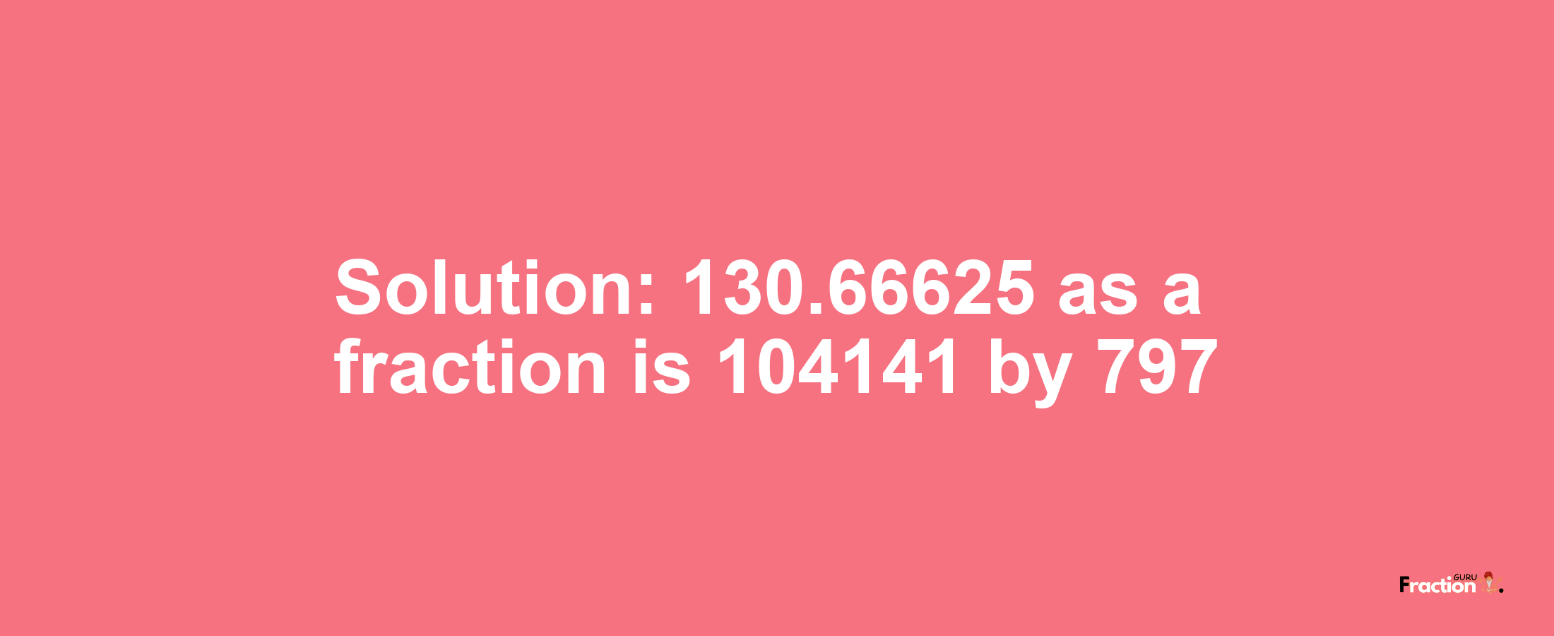 Solution:130.66625 as a fraction is 104141/797